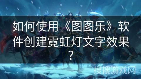 如何使用《图图乐》软件创建霓虹灯文字效果？
