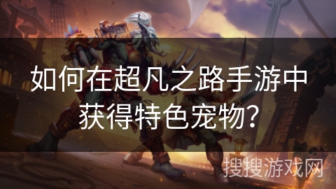 如何在超凡之路手游中获得特色宠物？