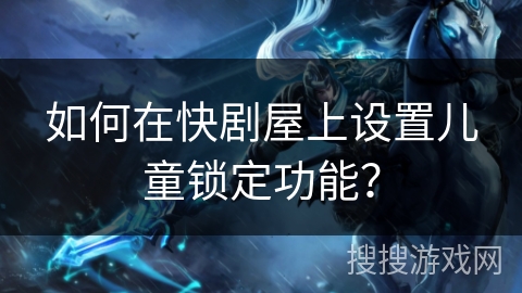 如何在快剧屋上设置儿童锁定功能？