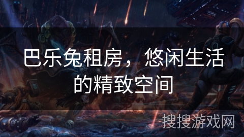 巴乐兔租房，悠闲生活的精致空间