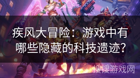 疾风大冒险：游戏中有哪些隐藏的科技遗迹？