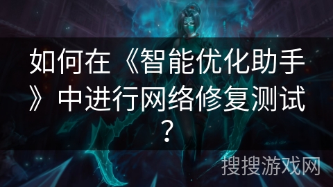 如何在《智能优化助手》中进行网络修复测试？