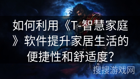 如何利用《T-智慧家庭》软件提升家居生活的便捷性和舒适度？