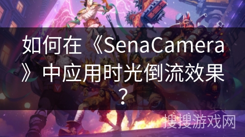 如何在《SenaCamera》中应用时光倒流效果？