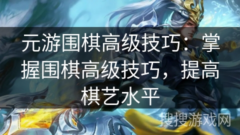 元游围棋高级技巧：掌握围棋高级技巧，提高棋艺水平