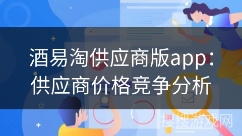 酒易淘供应商版app：供应商价格竞争分析