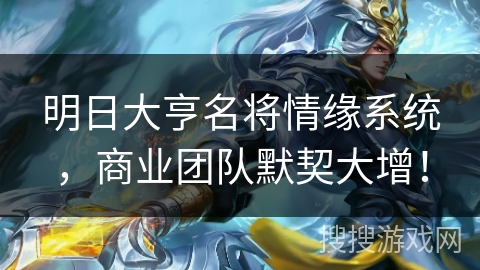 明日大亨名将情缘系统，商业团队默契大增！