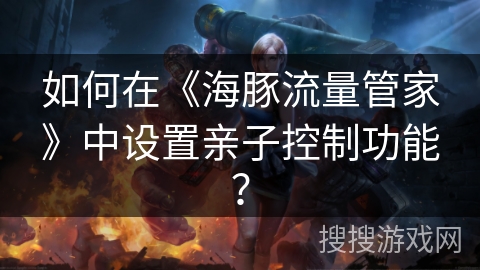 如何在《海豚流量管家》中设置亲子控制功能？