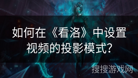 如何在《看洛》中设置视频的投影模式？