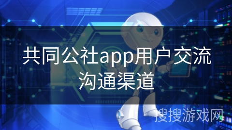 共同公社app用户交流沟通渠道