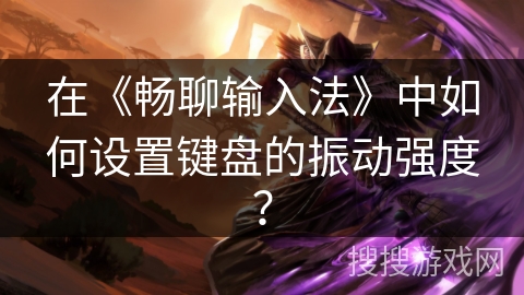 在《畅聊输入法》中如何设置键盘的振动强度？