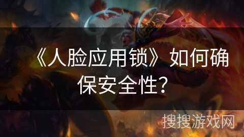 《人脸应用锁》如何确保安全性？