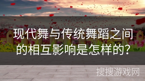 现代舞与传统舞蹈之间的相互影响是怎样的？
