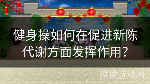 健身操如何在促进新陈代谢方面发挥作用？