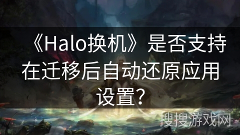 《Halo换机》是否支持在迁移后自动还原应用设置？