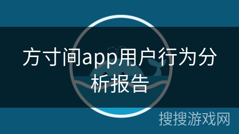 方寸间app用户行为分析报告