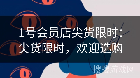 1号会员店尖货限时：尖货限时，欢迎选购
