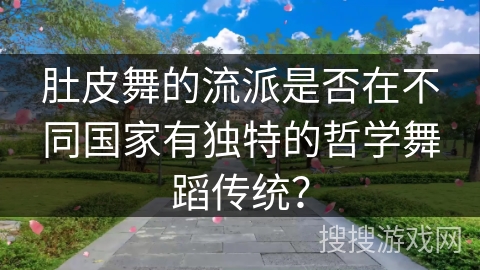 肚皮舞的流派是否在不同国家有独特的哲学舞蹈传统？