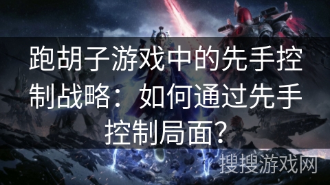 跑胡子游戏中的先手控制战略：如何通过先手控制局面？
