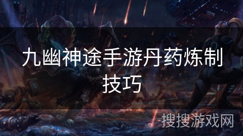 九幽神途手游丹药炼制技巧
