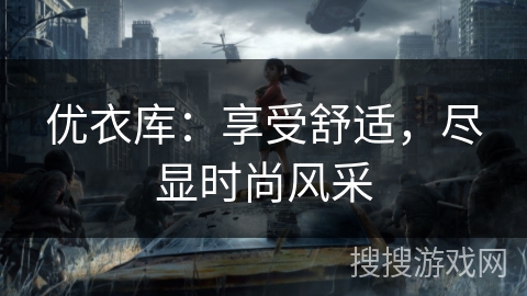 优衣库：享受舒适，尽显时尚风采