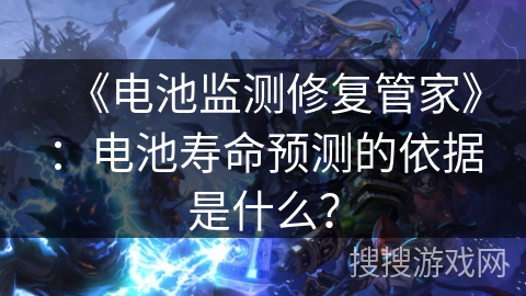 《电池监测修复管家》：电池寿命预测的依据是什么？