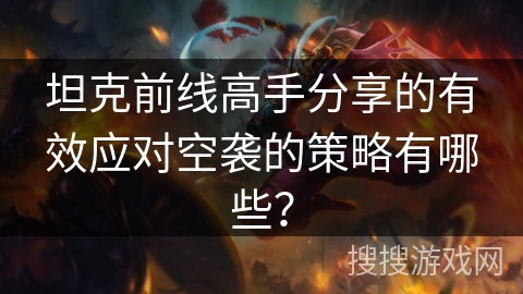 坦克前线高手分享的有效应对空袭的策略有哪些？