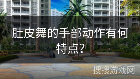 肚皮舞的手部动作有何特点？