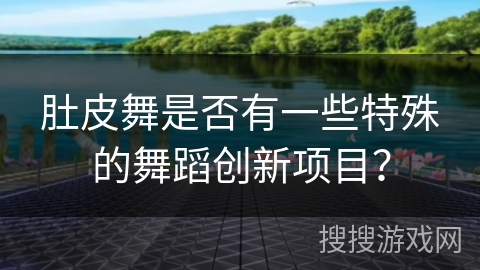 肚皮舞是否有一些特殊的舞蹈创新项目？