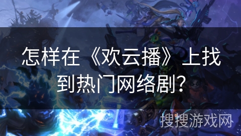 怎样在《欢云播》上找到热门网络剧？