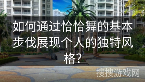 如何通过恰恰舞的基本步伐展现个人的独特风格？