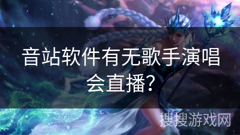 音站软件有无歌手演唱会直播？