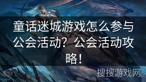 童话迷城游戏怎么参与公会活动？公会活动攻略！