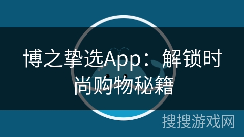 博之挚选App：解锁时尚购物秘籍