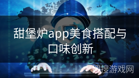 甜堡炉app美食搭配与口味创新