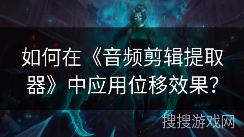 如何在《音频剪辑提取器》中应用位移效果？