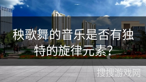 秧歌舞的音乐是否有独特的旋律元素？