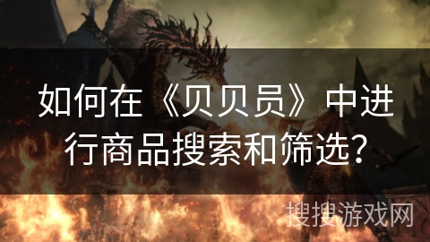 如何在《贝贝员》中进行商品搜索和筛选？