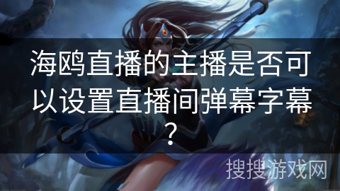 海鸥直播的主播是否可以设置直播间弹幕字幕？