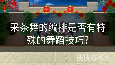 采茶舞的编排是否有特殊的舞蹈技巧？