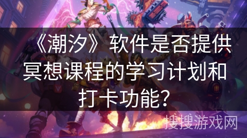 《潮汐》软件是否提供冥想课程的学习计划和打卡功能？