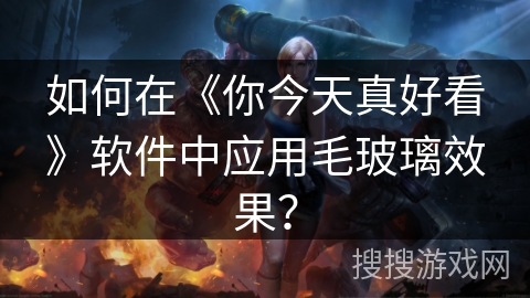 如何在《你今天真好看》软件中应用毛玻璃效果？