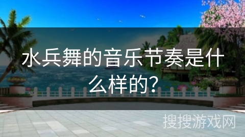 水兵舞的音乐节奏是什么样的？