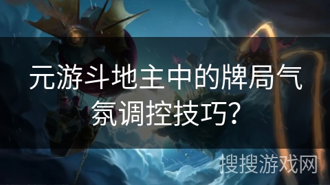 元游斗地主中的牌局气氛调控技巧？