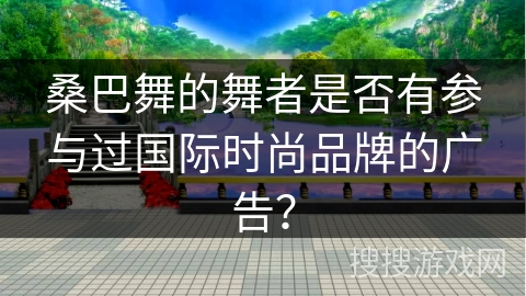 桑巴舞的舞者是否有参与过国际时尚品牌的广告？