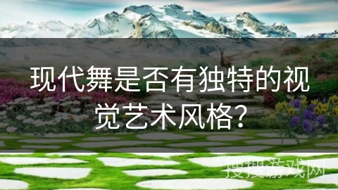 现代舞是否有独特的视觉艺术风格？