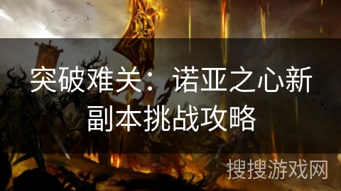 突破难关：诺亚之心新副本挑战攻略