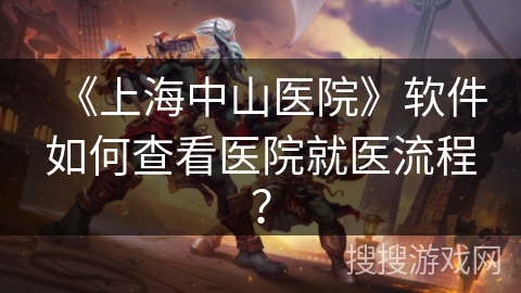 《上海中山医院》软件如何查看医院就医流程？
