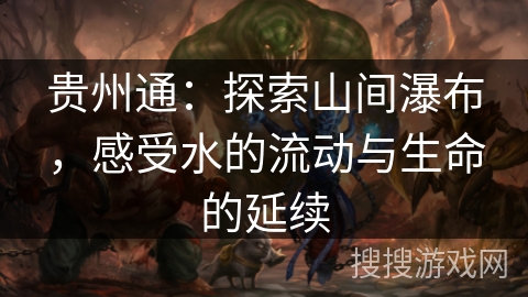 贵州通：探索山间瀑布，感受水的流动与生命的延续