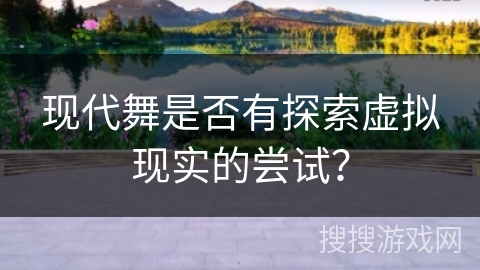 现代舞是否有探索虚拟现实的尝试？